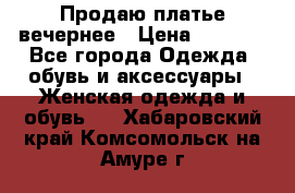 Продаю платье вечернее › Цена ­ 7 000 - Все города Одежда, обувь и аксессуары » Женская одежда и обувь   . Хабаровский край,Комсомольск-на-Амуре г.